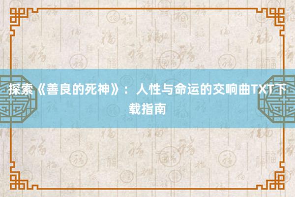 探索《善良的死神》：人性与命运的交响曲TXT下载指南