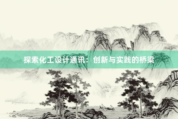 探索化工设计通讯：创新与实践的桥梁