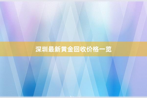 深圳最新黄金回收价格一览